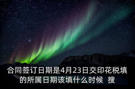 房租印花稅所屬期按什么天，合同簽訂日期是4月23日交印花稅填的所屬日期該填什么時(shí)候  搜