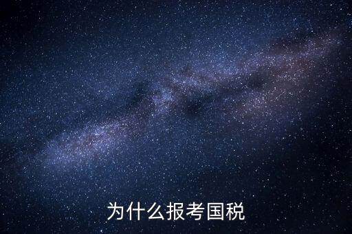 為什么報(bào)考國(guó)家稅務(wù)局，為什么報(bào)考國(guó)稅