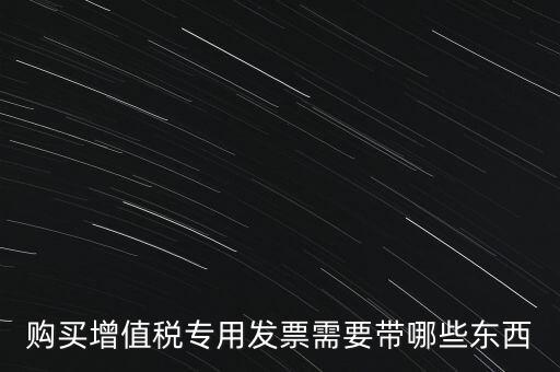 購發(fā)票需要帶什么，購買增值稅專用發(fā)票需要帶哪些東西