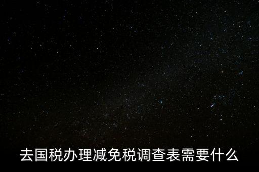 國(guó)稅調(diào)查表是干什么的，去國(guó)稅辦理減免稅調(diào)查表需要什么