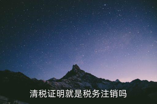 稅務(wù)清稅證明是什么意思，清稅證明和完稅證明一樣嗎