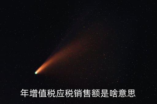 增值稅銷售額是什么意思，年增值稅應(yīng)稅銷售額是啥意思