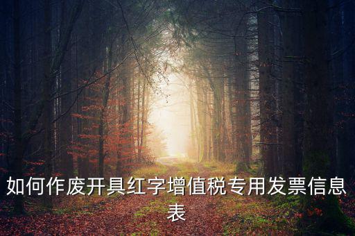 開具紅字信息表撤銷需要什么，如何作廢開具紅字增值稅專用發(fā)票信息表