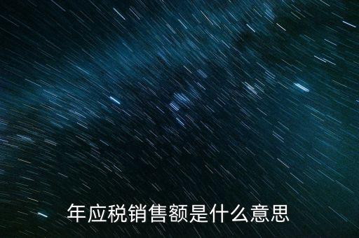 什么叫計(jì)稅銷(xiāo)售額，年應(yīng)稅銷(xiāo)售額是什么意思