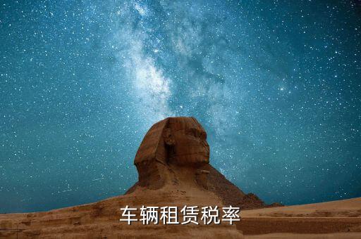 汽車租賃是什么稅，汽車租賃公司交什么稅