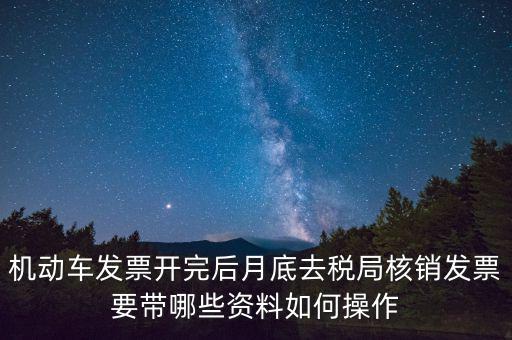 核定發(fā)票準(zhǔn)備什么資料，機(jī)動(dòng)車(chē)發(fā)票開(kāi)完后月底去稅局核銷(xiāo)發(fā)票要帶哪些資料如何操作