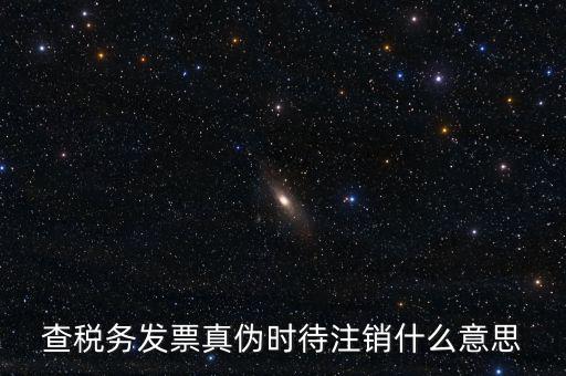 查稅務發(fā)票真?zhèn)螘r待注銷什么意思