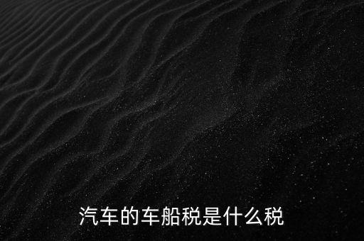 汽車(chē)的車(chē)船稅是什么稅