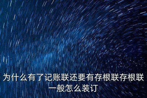 為什么有了記賬聯還要有存根聯存根聯一般怎么裝訂