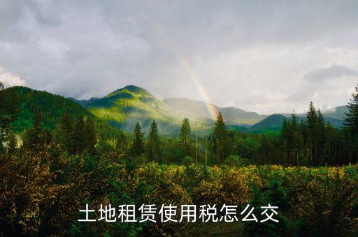 土地租賃需要繳什么稅，土地租金收入要交什么稅