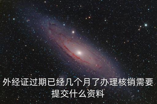 外經(jīng)證什么時候過期直接核銷，已開外經(jīng)證但此時合同作廢未開發(fā)票如何核銷外經(jīng)證