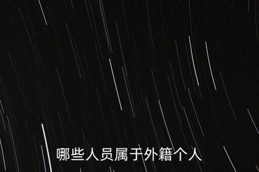 什么是外籍個(gè)人，哪些人員屬于外籍個(gè)人