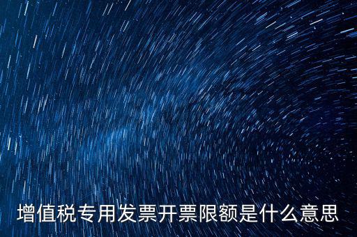 什么是限額發(fā)票，增值稅專(zhuān)用發(fā)票開(kāi)票限額是什么意思