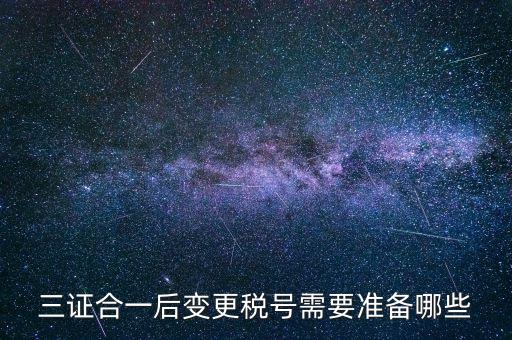什么情況變更稅號，三證合一后變更稅號需要準備哪些