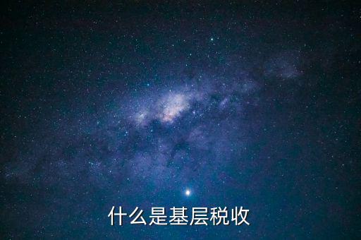 稅務系統(tǒng)的基層指什么材料，國家稅務基層科員是指在縣局工作還是指在鄉(xiāng)鎮(zhèn)工作