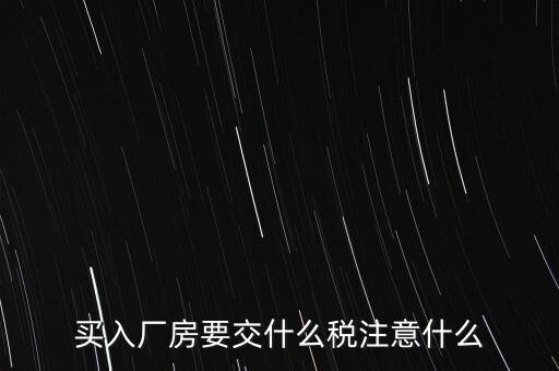買廠房需要交什么稅，企業(yè)自購?fù)恋匦陆◤S房涉及哪些具體稅種如何繳納