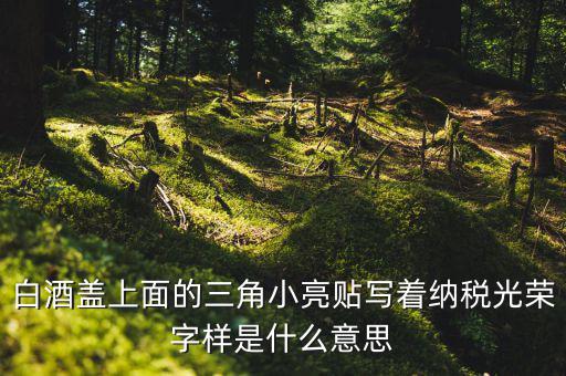 納稅光榮是什么意思，白酒蓋上面的三角小亮貼寫著納稅光榮字樣是什么意思