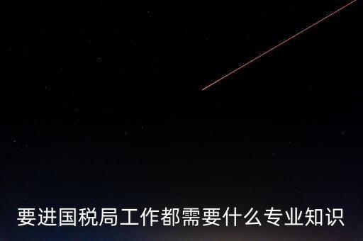 國稅局入職培訓(xùn)什么資料，公司剛辦要去國稅局培訓(xùn)主要是培訓(xùn)些什么