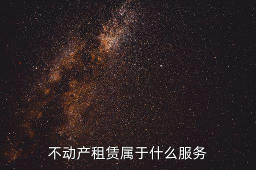 不動產(chǎn)租賃服務是什么，建筑模板租賃是否屬于不動產(chǎn)租賃服務
