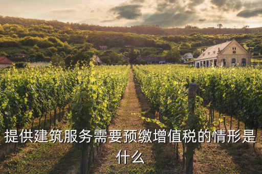 建筑業(yè)什么情況下預繳，提供建筑服務需要預繳增值稅的情形是什么