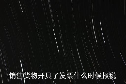 銷售貨物開具了發(fā)票什么時候報(bào)稅