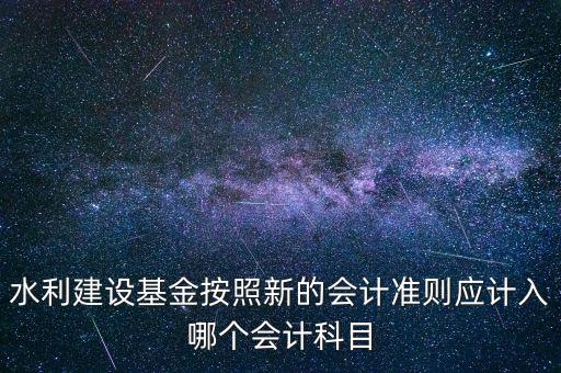 地方水利建設基金計入什么科目，8月1日在附加稅里征收的地方水利建設基金應該計入什么科目有的
