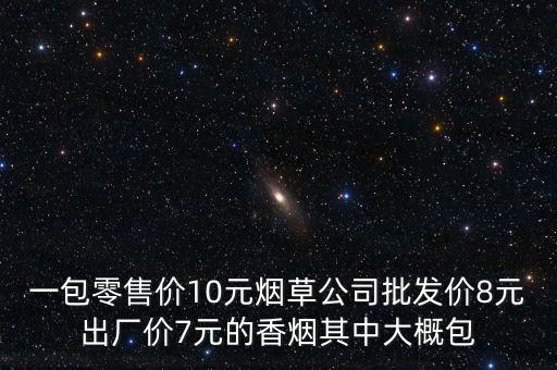 卷煙零售價包括什么稅，一包零售價10元煙草公司批發(fā)價8元出廠價7元的香煙其中大概包