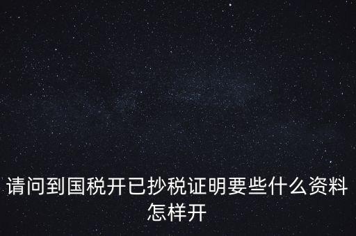 請(qǐng)問到國稅開已抄稅證明要些什么資料怎樣開