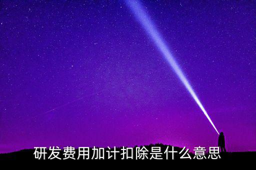 研發(fā)加計(jì)扣除什么意思，企業(yè)研發(fā)費(fèi)用加計(jì)扣除政策解讀
