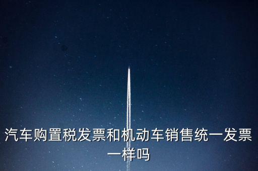 車輛購置稅發(fā)票什么樣，汽車購置稅發(fā)票和機動車銷售統(tǒng)一發(fā)票一樣嗎