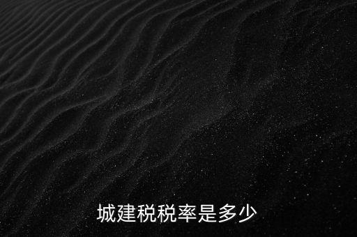 城建稅什么稅率是多少，城建稅稅率是多少