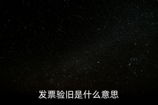 發(fā)票的驗舊是什么意思，發(fā)票驗證時提示舊系統(tǒng)已驗舊是什么意思