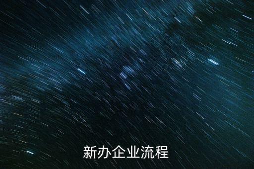 新辦企業(yè)是指什么，新辦企業(yè)流程