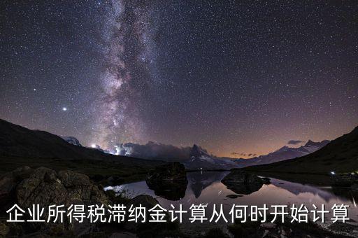 企業(yè)所得稅滯納金計(jì)算從何時(shí)開(kāi)始計(jì)算