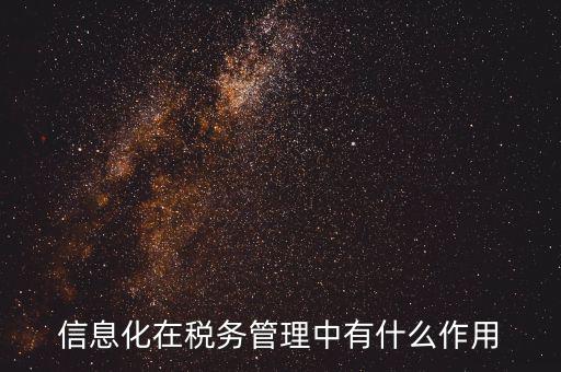 什么是稅收信息化，信息化在稅務(wù)管理中有什么作用