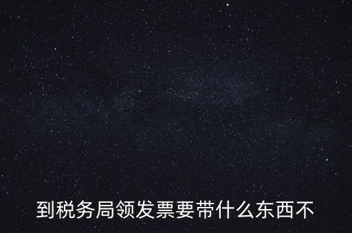 增領(lǐng)發(fā)票需要帶什么，小規(guī)模納稅人領(lǐng)購增值稅普通發(fā)票 要帶什么