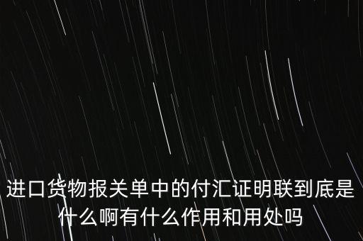 進口貨物報關(guān)單中的付匯證明聯(lián)到底是什么啊有什么作用和用處嗎