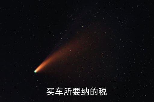 公司買車交什么稅，公司買個人的車雙方都需要繳納什么稅