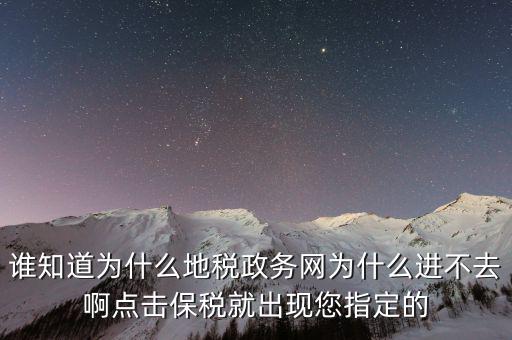 南京地稅為什么進(jìn)不去，誰知道為什么地稅政務(wù)網(wǎng)為什么進(jìn)不去啊點(diǎn)擊保稅就出現(xiàn)您指定的