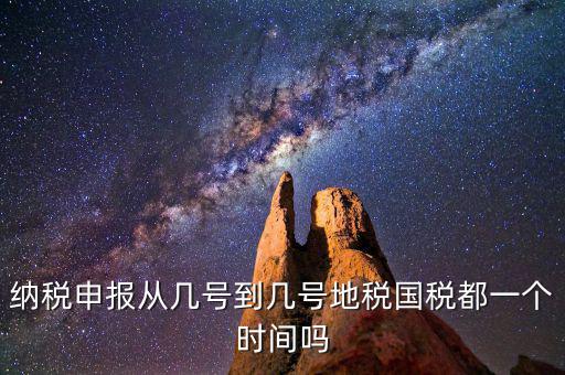 地稅什么時間申報，納稅申報從幾號到幾號地稅國稅都一個時間嗎