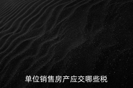 房產(chǎn)企業(yè)銷售商品房繳納什么稅，房產(chǎn)開發(fā)企業(yè)銷售房屋時交哪些稅費(fèi) 稅率是多少