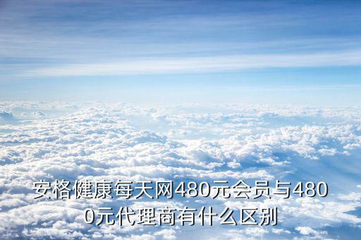 安格健康每天網480元會員與4800元代理商有什么區(qū)別