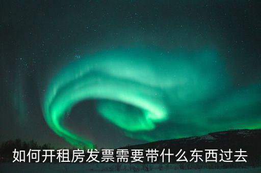 租金發(fā)票需要什么，如何開租房發(fā)票需要帶什么東西過(guò)去