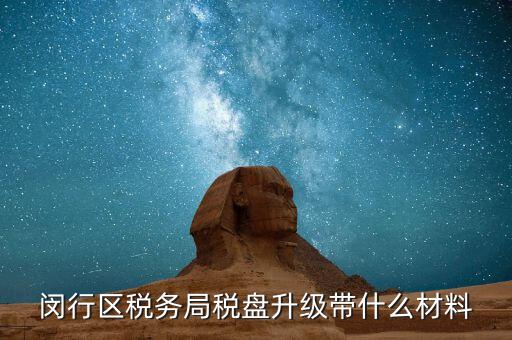 稅控盤升級帶什么，去國稅稅控盤升級需要帶哪些材料