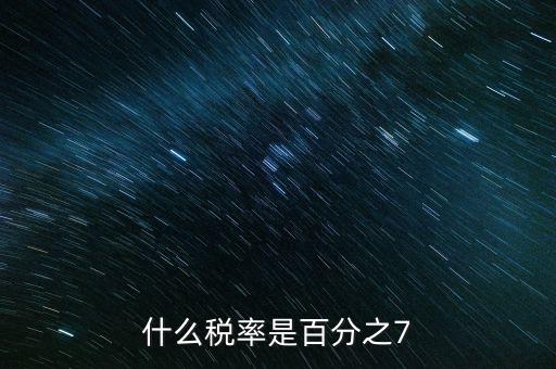 7稅率是什么稅種，有啥樣的稅種交的稅率是7