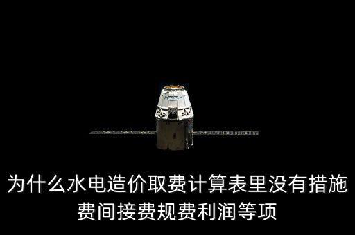 為什么水電造價取費(fèi)計算表里沒有措施費(fèi)間接費(fèi)規(guī)費(fèi)利潤等項
