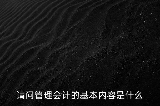 請問管理會(huì)計(jì)的基本內(nèi)容是什么
