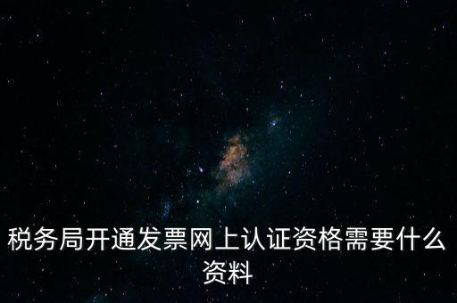 稅務(wù)認(rèn)證需要什么資料，在網(wǎng)上納稅申報(bào)后去稅務(wù)局認(rèn)證需要什么文件