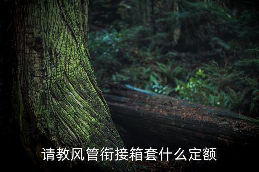 通信工程制作鐵皮箱套什么定額，請教風管銜接箱套什么定額