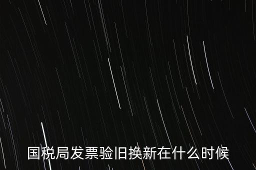 稅務(wù)局換發(fā)票是什么時(shí)候，納稅人買的發(fā)票多長時(shí)間換一次